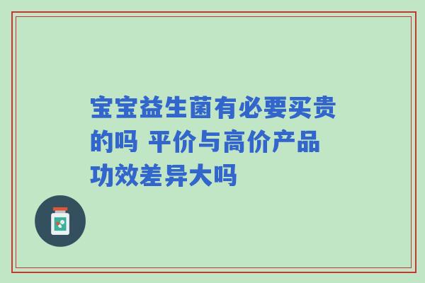 宝宝益生菌有必要买贵的吗 平价与高价产品功效差异大吗