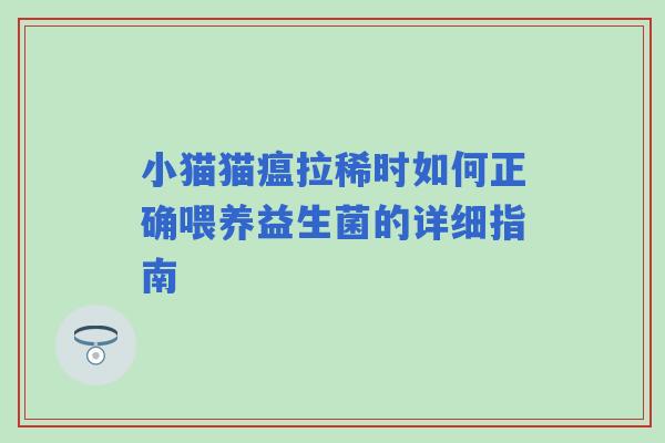 小猫猫瘟拉稀时如何正确喂养益生菌的详细指南