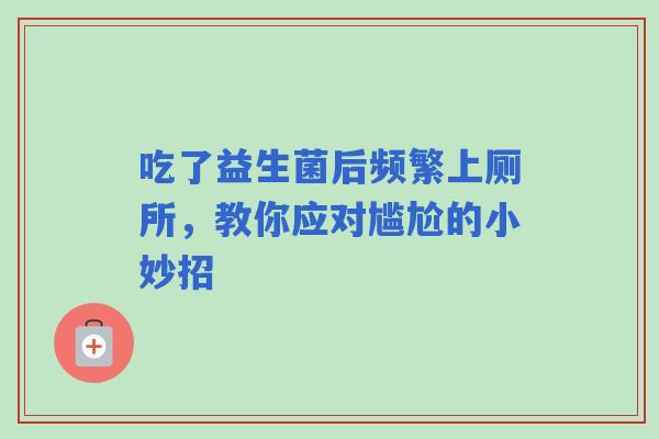 吃了益生菌后频繁上厕所，教你应对尴尬的小妙招