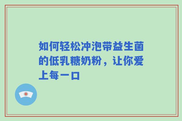 如何轻松冲泡带益生菌的低乳糖奶粉，让你爱上每一口