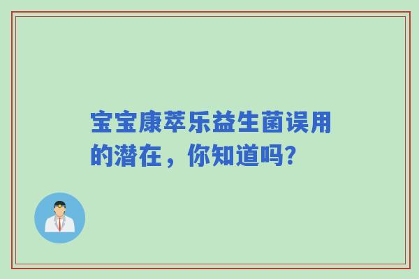 宝宝康萃乐益生菌误用的潜在，你知道吗？