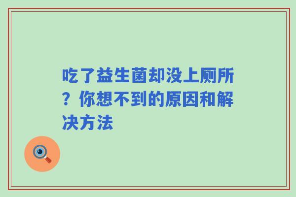 吃了益生菌却没上厕所？你想不到的原因和解决方法