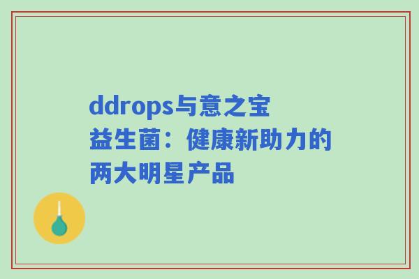 ddrops与意之宝益生菌：健康新助力的两大明星产品