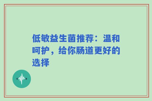 低敏益生菌推荐：温和呵护，给你肠道更好的选择