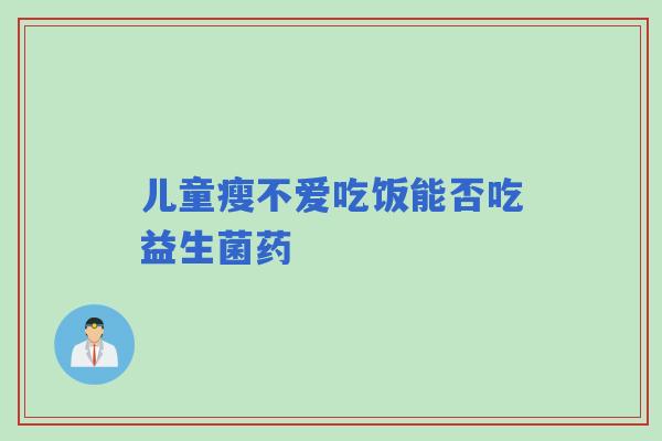 儿童瘦不爱吃饭能否吃益生菌药