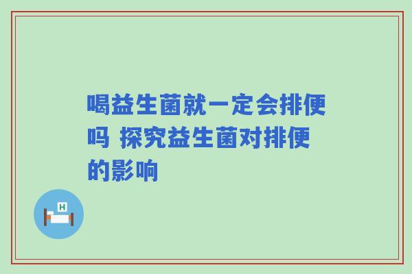 喝益生菌就一定会排便吗 探究益生菌对排便的影响