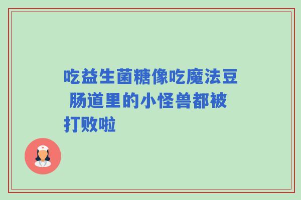 吃益生菌糖像吃魔法豆 肠道里的小怪兽都被打败啦