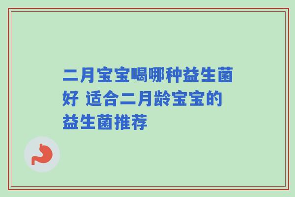二月宝宝喝哪种益生菌好 适合二月龄宝宝的益生菌推荐
