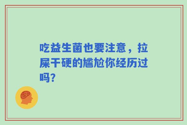 吃益生菌也要注意，拉屎干硬的尴尬你经历过吗？