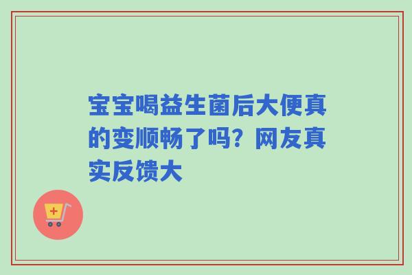 宝宝喝益生菌后大便真的变顺畅了吗？网友真实反馈大