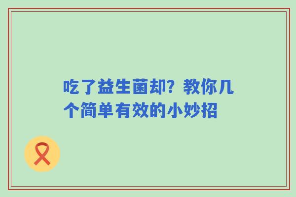吃了益生菌却？教你几个简单有效的小妙招