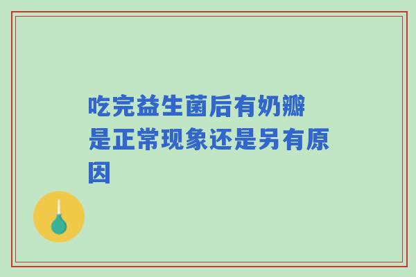 吃完益生菌后有奶瓣 是正常现象还是另有原因