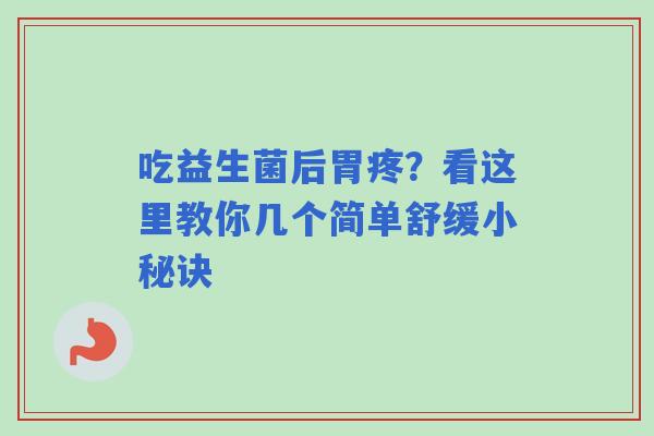 吃益生菌后胃疼？看这里教你几个简单舒缓小秘诀