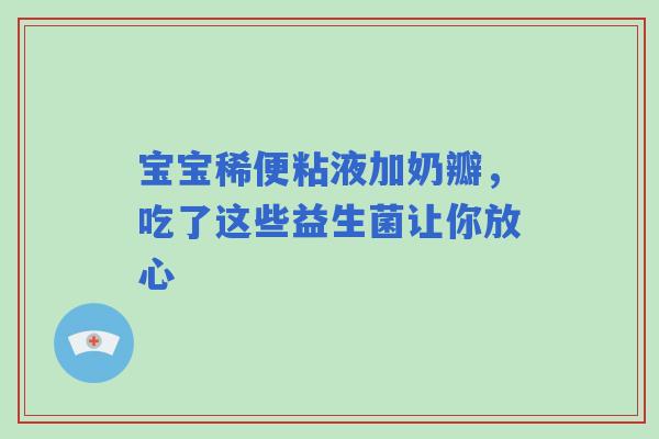 宝宝稀便粘液加奶瓣，吃了这些益生菌让你放心