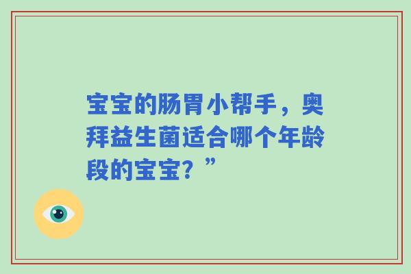宝宝的肠胃小帮手，奥拜益生菌适合哪个年龄段的宝宝？”