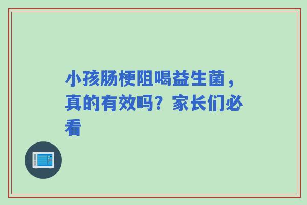 小孩肠梗阻喝益生菌，真的有效吗？家长们必看