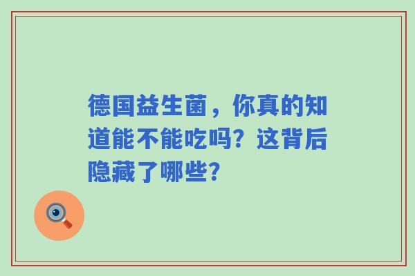 德国益生菌，你真的知道能不能吃吗？这背后隐藏了哪些？