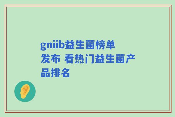gniib益生菌榜单发布 看热门益生菌产品排名