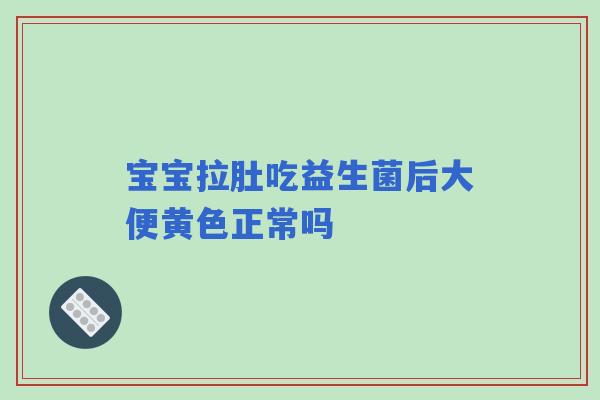 宝宝拉肚吃益生菌后大便黄色正常吗