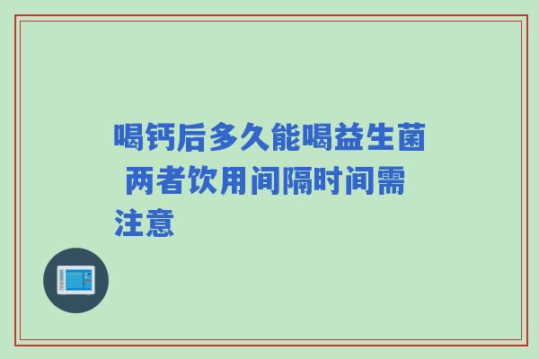 喝钙后多久能喝益生菌 两者饮用间隔时间需注意