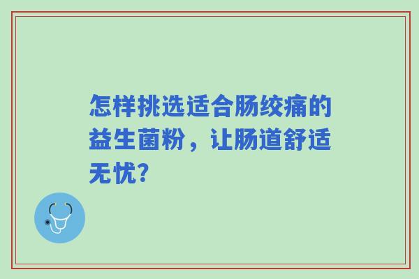 怎样挑选适合肠绞痛的益生菌粉，让肠道舒适无忧？