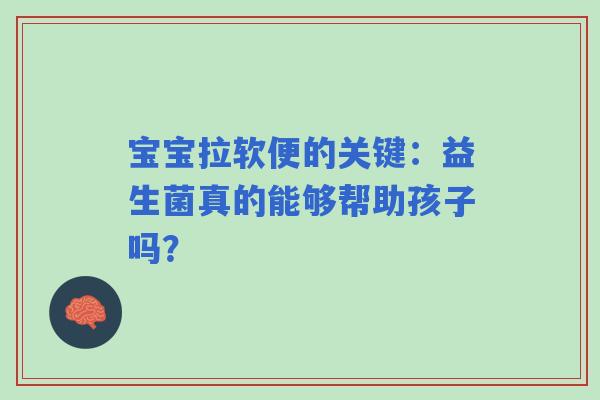 宝宝拉软便的关键：益生菌真的能够帮助孩子吗？