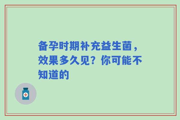 备孕时期补充益生菌，效果多久见？你可能不知道的