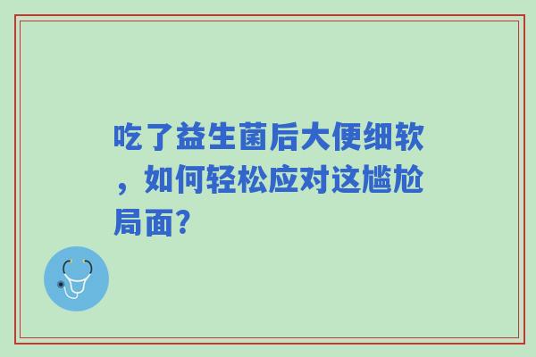 吃了益生菌后大便细软，如何轻松应对这尴尬局面？