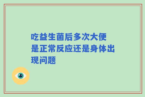 吃益生菌后多次大便 是正常反应还是身体出现问题