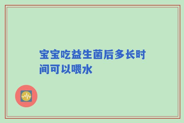 宝宝吃益生菌后多长时间可以喂水