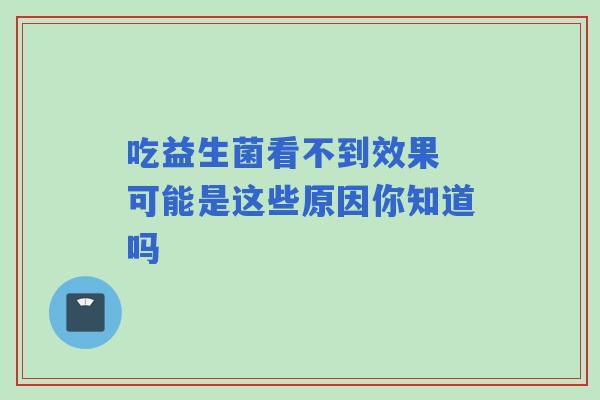 吃益生菌看不到效果 可能是这些原因你知道吗