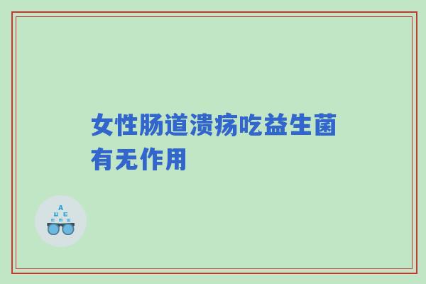 女性肠道溃疡吃益生菌有无作用