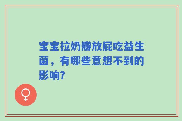 宝宝拉奶瓣放屁吃益生菌，有哪些意想不到的影响？