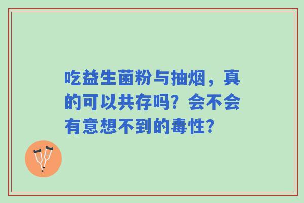 吃益生菌粉与抽烟，真的可以共存吗？会不会有意想不到的毒性？