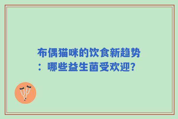 布偶猫咪的饮食新趋势：哪些益生菌受欢迎？