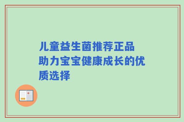 儿童益生菌推荐正品 助力宝宝健康成长的优质选择