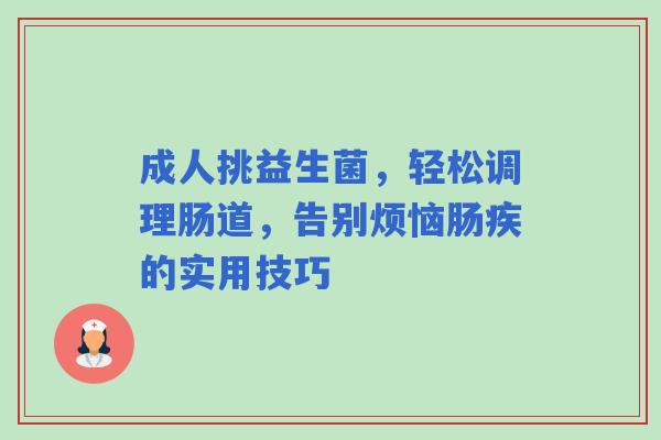 成人挑益生菌，轻松调理肠道，告别烦恼肠疾的实用技巧