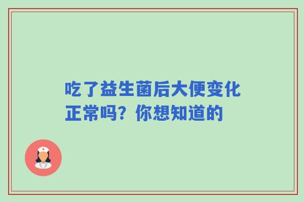 吃了益生菌后大便变化正常吗？你想知道的