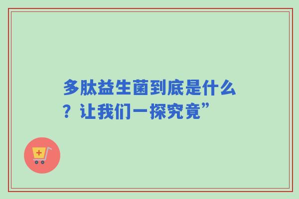 多肽益生菌到底是什么？让我们一探究竟”