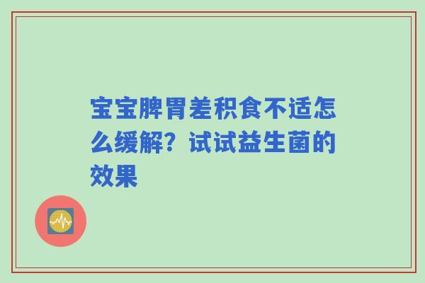 宝宝脾胃差积食不适怎么缓解？试试益生菌的效果