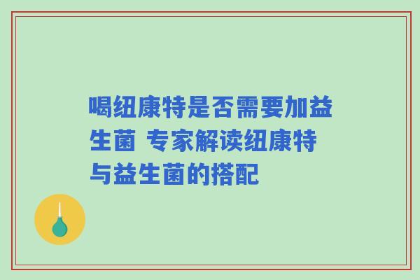 喝纽康特是否需要加益生菌 专家解读纽康特与益生菌的搭配