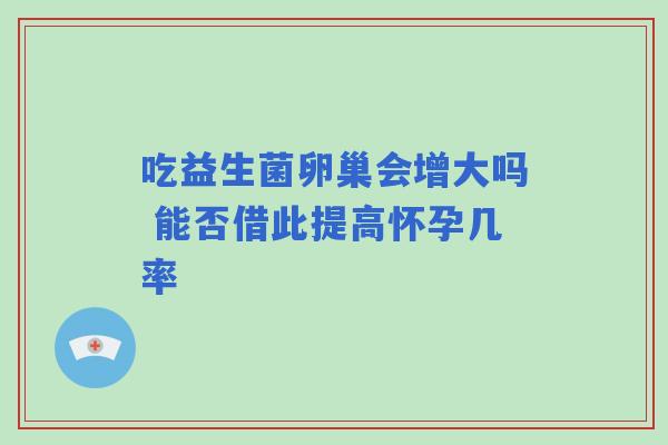 吃益生菌卵巢会增大吗 能否借此提高怀孕几率