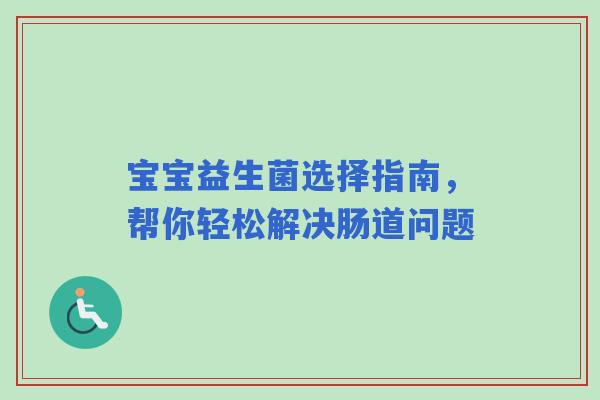 宝宝益生菌选择指南，帮你轻松解决肠道问题