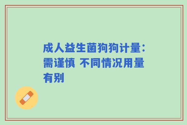 成人益生菌狗狗计量：需谨慎 不同情况用量有别