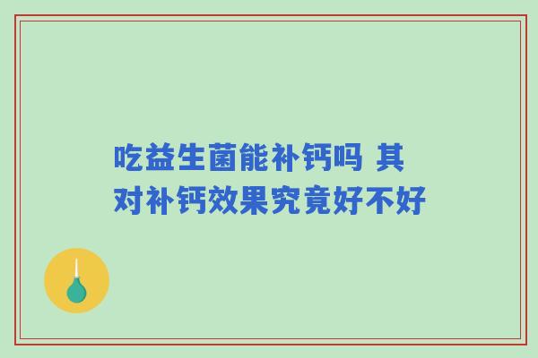 吃益生菌能补钙吗 其对补钙效果究竟好不好