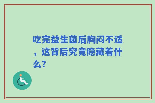 吃完益生菌后胸闷不适，这背后究竟隐藏着什么？