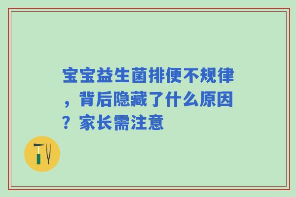 宝宝益生菌排便不规律，背后隐藏了什么原因？家长需注意