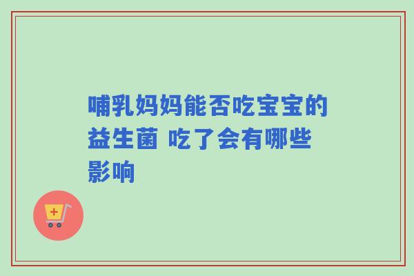 哺乳妈妈能否吃宝宝的益生菌 吃了会有哪些影响