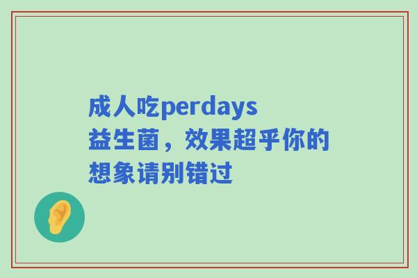成人吃perdays益生菌，效果超乎你的想象请别错过