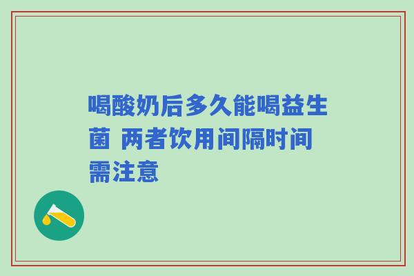 喝酸奶后多久能喝益生菌 两者饮用间隔时间需注意